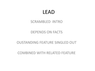 LEAD 
SCRAMBLED INTRO 
DEPENDS ON FACTS 
OUSTANDING FEATURE SINGLED OUT 
COMBINED WITH RELATED FEATURE 
 