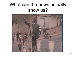 What can the news actually
        show us?




                             13
 
