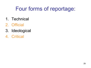 Four forms of reportage:
1.   Technical
2.   Official
3.   Ideological
4.   Critical




                                  29
 