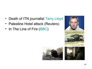• Death of ITN journalist Terry Lloyd
• Palestine Hotel attack (Reuters)
• In The Line of Fire (BBC)




                                        61
 