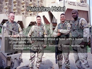 • “There’s nothing sacrosanct about a hotel with a bunch
  of journalists in it.”
   – (Retired Marine Corps Lt. Gen. Bernard E. Trainor, reported by
     Washington Post, April 9)




                                                                      63
 