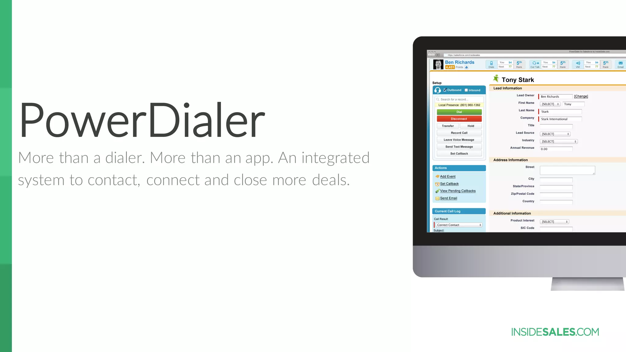 PowerDialer
More  than  a  dialer.  More  than  an  app.  An  integrated  
system  to  contact,  connect  and  close  more  deals.
 