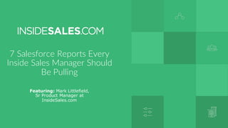 7  Salesforce  Reports  Every  
Inside  Sales  Manager  Should  
Be  Pulling
Featuring: Mark Littlefield,
Sr Product Manager at
InsideSales.com
 