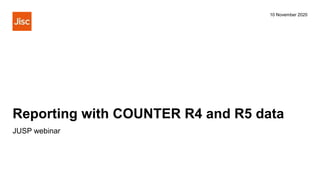 Reporting with COUNTER R4 and R5 data
10 November 2020
JUSP webinar
 