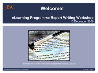 Joint Information Systems Committee 12/01/09 | | Slide 1
eLearning Programme Report Writing Workshop
10 December 2008
Infohttp://www.flickr.com/photos/opendemocracy/575778823/
Welcome!
 