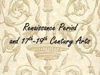 Renaissance Period
and 17th-19th Century Arts
 