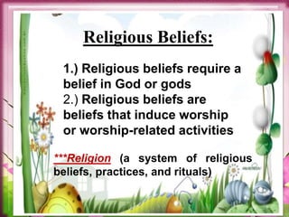 1.) Religious beliefs require a
belief in God or gods
2.) Religious beliefs are
beliefs that induce worship
or worship-related activities
Religious Beliefs:
***Religion (a system of religious
beliefs, practices, and rituals)
 