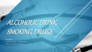 ALCOHOLIC DRINK,
SMOKING, DRUGS
REPORTER:
CHRISTIAN PAUL A. TABARANGAO
ASHLEY JAMMAE MENDOZA
 