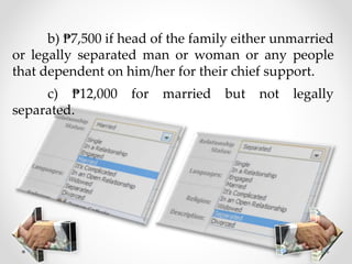 b) ₱7,500 if head of the family either unmarried
or legally separated man or woman or any people
that dependent on him/her for their chief support.
c) ₱12,000 for married but not legally
separated.
 