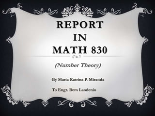 REPORT
IN
MATH 830
(Number Theory)
By Maria Katrina P. Miranda
To Engr. Rem Laodenio
 