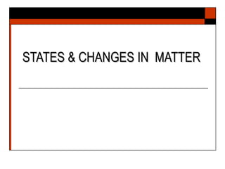 STATES & CHANGES IN MATTERSTATES & CHANGES IN MATTER
 
