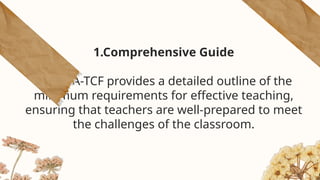 1.Comprehensive Guide
The SEA-TCF provides a detailed outline of the
minimum requirements for effective teaching,
ensuring that teachers are well-prepared to meet
the challenges of the classroom.
 