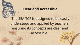 Clear and Accessible
The SEA-TCF is designed to be easily
understood and applied by teachers,
ensuring its concepts are clear and
accessible .
 