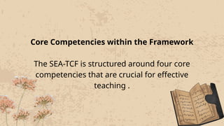 Core Competencies within the Framework
The SEA-TCF is structured around four core
competencies that are crucial for effective
teaching .
 