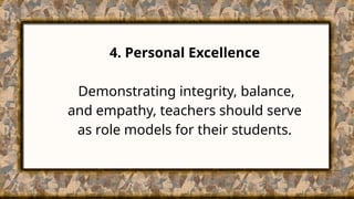 4. Personal Excellence
Demonstrating integrity, balance,
and empathy, teachers should serve
as role models for their students.
 