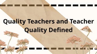 Quality Teachers and Teacher
Quality Defined
 