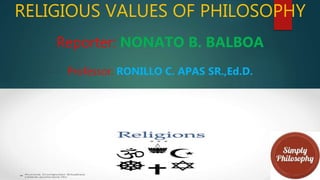 RELIGIOUS VALUES OF PHILOSOPHY
Reporter: NONATO B. BALBOA
Professor: RONILLO C. APAS SR.,Ed.D.
 
