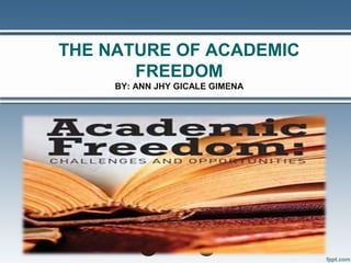 THE NATURE OF ACADEMIC
FREEDOM
BY: ANN JHY GICALE GIMENA
 