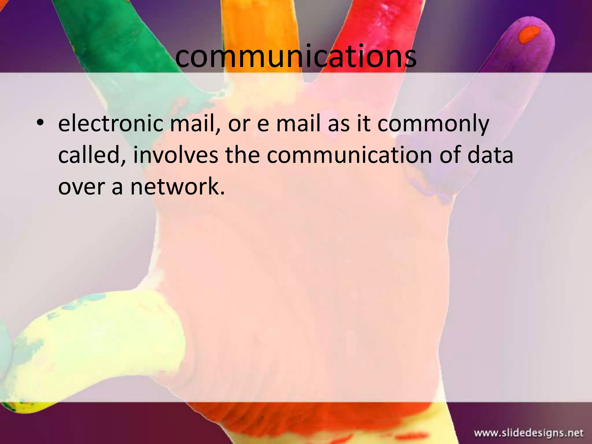 communications
• electronic mail, or e mail as it commonly
  called, involves the communication of data
  over a network.
 