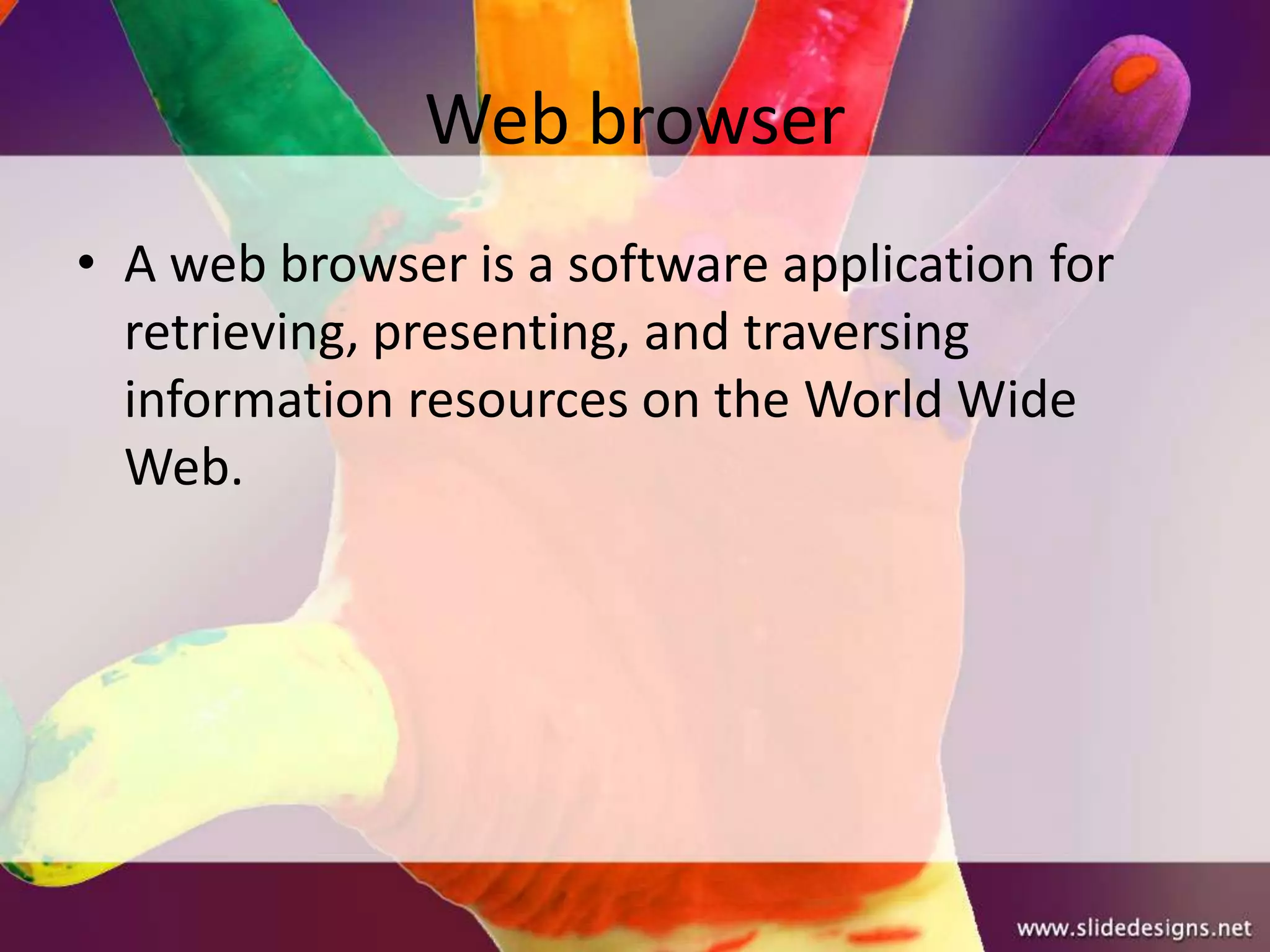 Web browser
• A web browser is a software application for
  retrieving, presenting, and traversing
  information resources on the World Wide
  Web.
 