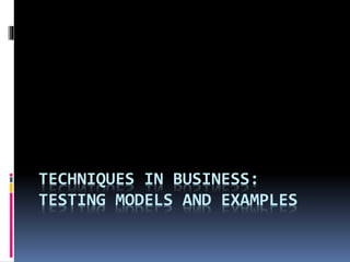 TECHNIQUES IN BUSINESS:
TESTING MODELS AND EXAMPLES
 