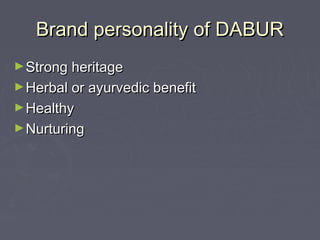 Brand personality of DABURBrand personality of DABUR
►Strong heritageStrong heritage
►Herbal or ayurvedic benefitHerbal or ayurvedic benefit
►HealthyHealthy
►NurturingNurturing
 