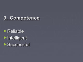 3. Competence3. Competence
►ReliableReliable
►IntelligentIntelligent
►SuccessfulSuccessful
 