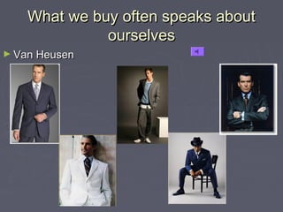 What we buy often speaks aboutWhat we buy often speaks about
ourselvesourselves
► Van HeusenVan Heusen
 