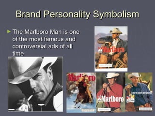Brand Personality SymbolismBrand Personality Symbolism
► The Marlboro Man is oneThe Marlboro Man is one
of the most famous andof the most famous and
controversial ads of allcontroversial ads of all
timetime
 