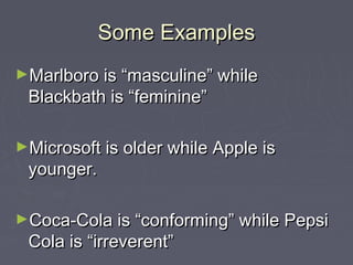 Some ExamplesSome Examples
►Marlboro is “masculine” whileMarlboro is “masculine” while
Blackbath is “feminine”Blackbath is “feminine”
►Microsoft is older while Apple isMicrosoft is older while Apple is
younger.younger.
►Coca-Cola is “conforming” while PepsiCoca-Cola is “conforming” while Pepsi
Cola is “irreverent”Cola is “irreverent”
 