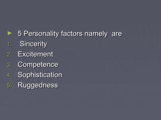 ► 5 Personality factors namely are5 Personality factors namely are
1.1. SinceritySincerity
2.2. ExcitementExcitement
3.3. CompetenceCompetence
4.4. SophisticationSophistication
5.5. RuggednessRuggedness
 
