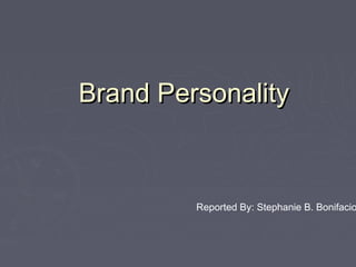 Brand PersonalityBrand Personality
Reported By: Stephanie B. Bonifacio
 