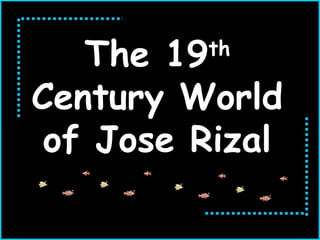 The 19th
Century World
of Jose Rizal
 