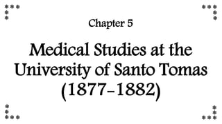 Chapter 5
Medical Studies at the
University of Santo Tomas
(1877-1882)
 