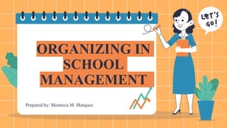 ORGANIZING IN
SCHOOL
MANAGEMENT
Prepared by: Monneca M. Marquez
 