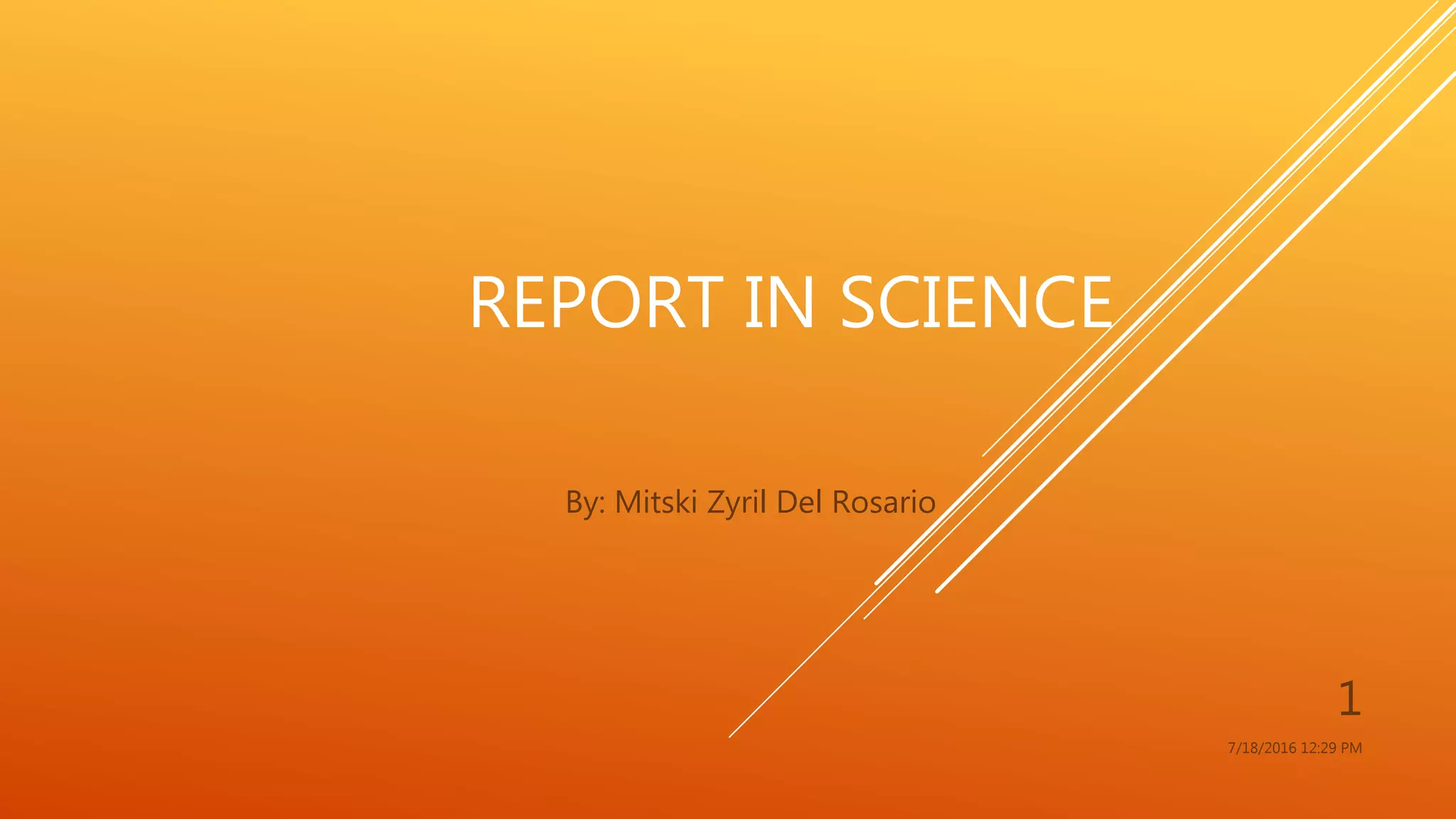 REPORT IN SCIENCE
By: Mitski Zyril Del Rosario
7/18/2016 12:29 PM
1
 