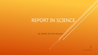 REPORT IN SCIENCE
By: Mitski Zyril Del Rosario
7/18/2016 12:29 PM
1
 