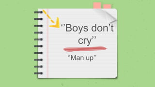 ‘’Man up’’
‘’Boys don’t
cry’’
 