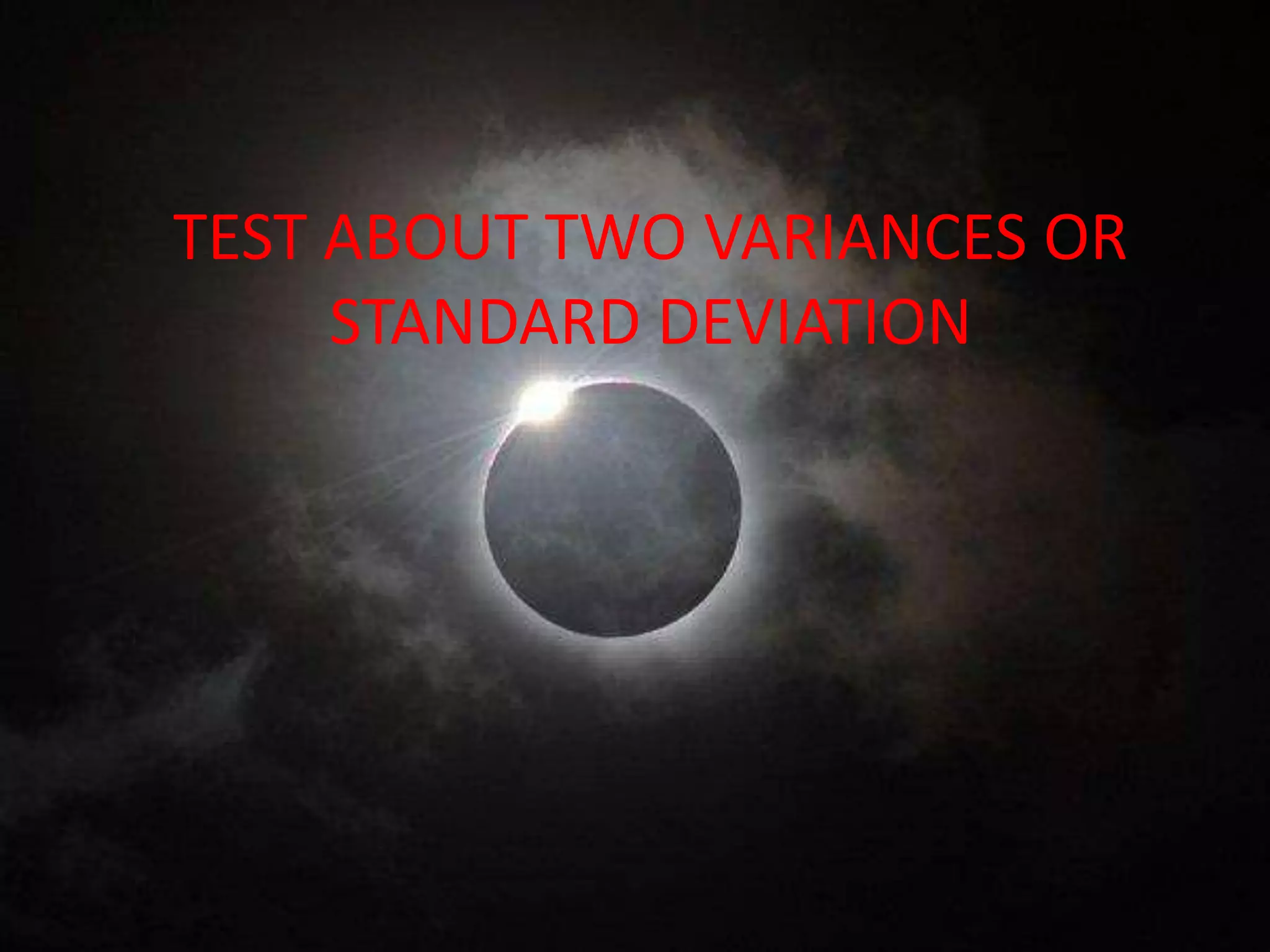 TEST ABOUT TWO VARIANCES OR
     STANDARD DEVIATION
 
