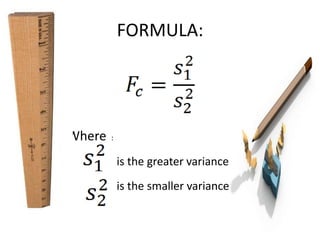 FORMULA:




Where   :


            is the greater variance
            is the smaller variance
 