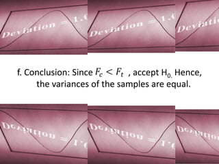 f. Conclusion: Since        , accept H0. Hence,
     the variances of the samples are equal.
 