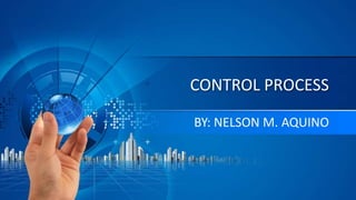 CONTROL PROCESS
BY: NELSON M. AQUINO
 