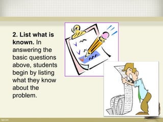 2. List what is
known. In
answering the
basic questions
above, students
begin by listing
what they know
about the
problem.
 
