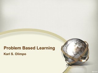Problem Based Learning
Karl S. Olimpo
 