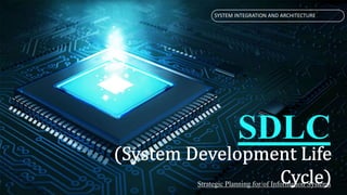 Strategic Planning for/of Information Systems
SYSTEM INTEGRATION AND ARCHITECTURE
SDLC
 