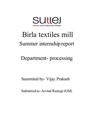 Birla textiles mill
Summer internshipreport
Department- processing
Summited by- Vijay Prakash
Submitted to -Arvind Rastogi (GM)
 