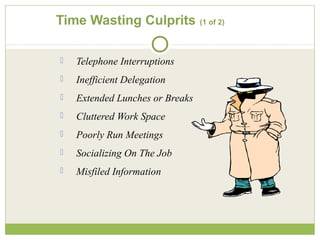 Time Wasting Culprits (1 of 2)
 Telephone Interruptions
 Inefficient Delegation
 Extended Lunches or Breaks
 Cluttered Work Space
 Poorly Run Meetings
 Socializing On The Job
 Misfiled Information
 