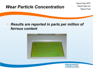 Report high WPC

Wear Particle Concentration

Report high Iron
Report Final

• Results are reported in parts per million of
ferrous content

 