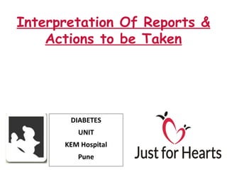 Interpretation Of Reports &
    Actions to be Taken




       DIABETES
         UNIT
      KEM Hospital
         Pune
 