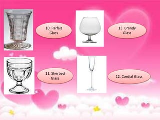 10. Parfait
Glass
11. Sherbed
Glass 12. Cordial Glass
13. Brandy
Glass
 